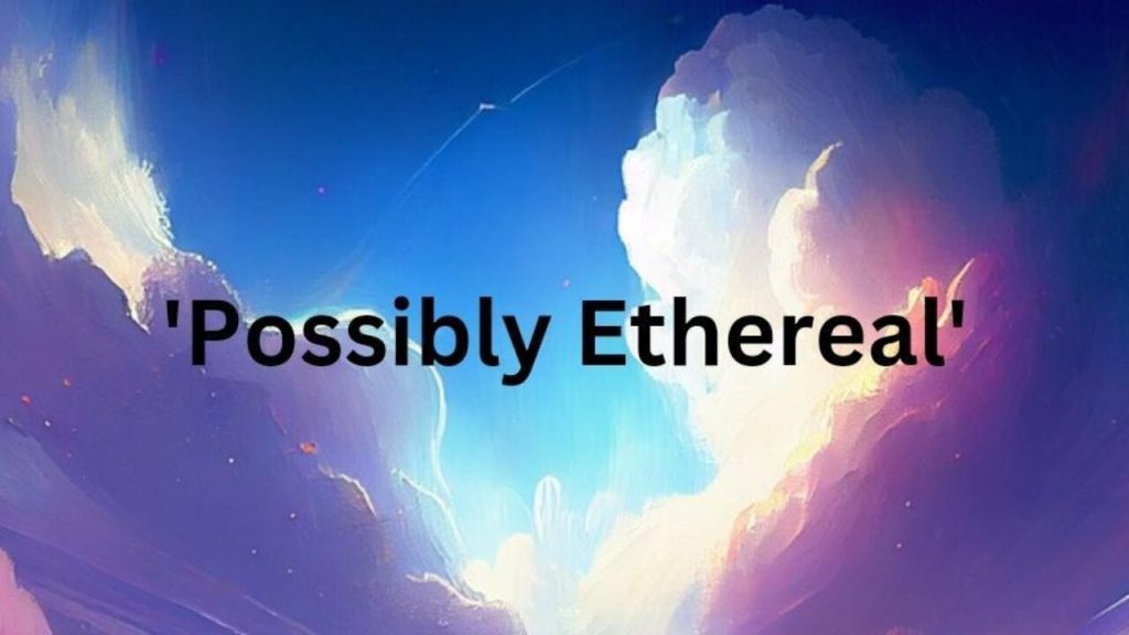 Possiblyethereal – Exploring the Enigma of New Word - Tchtrnds.com